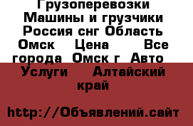 Грузоперевозки.Машины и грузчики.Россия.снг,Область.Омск. › Цена ­ 1 - Все города, Омск г. Авто » Услуги   . Алтайский край